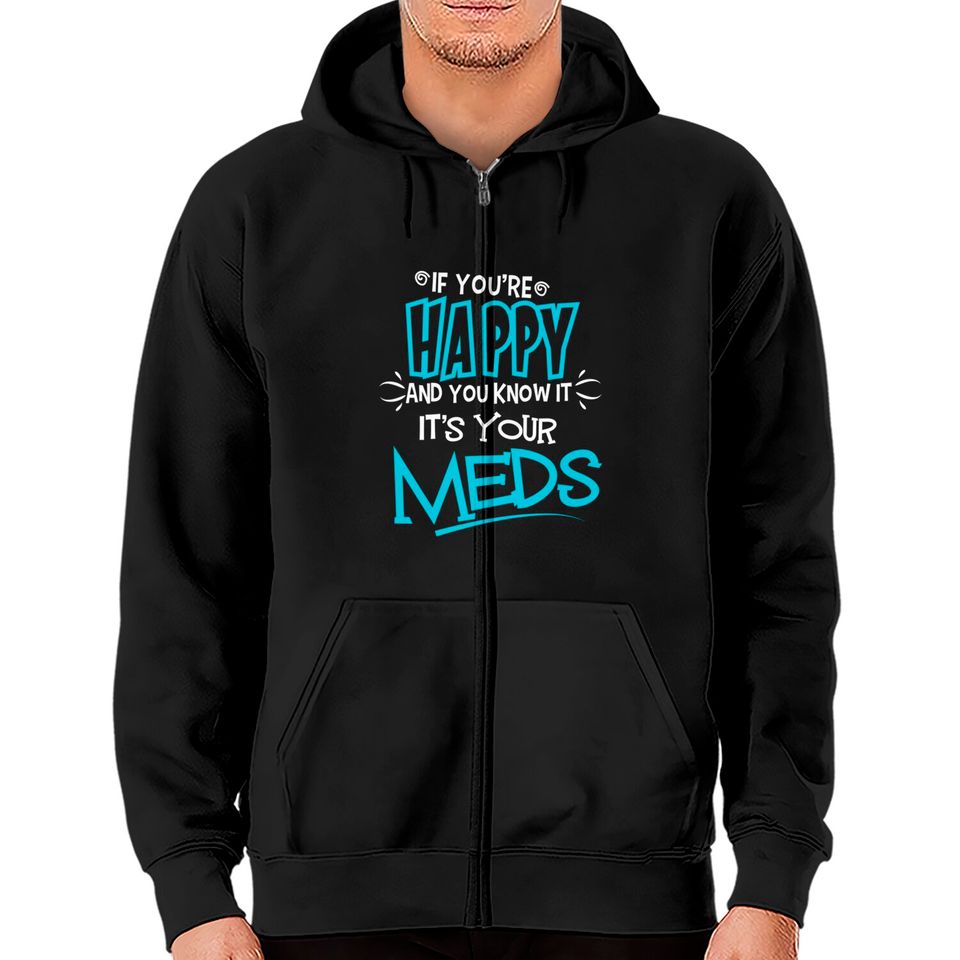If You're Happy And You Know It It's Your Meds Funny Zip Hoodies