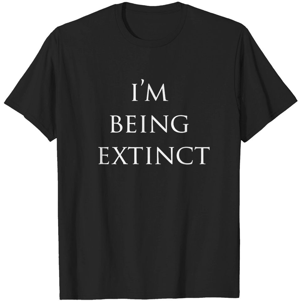 IM BEING EXTINCT T-shirt