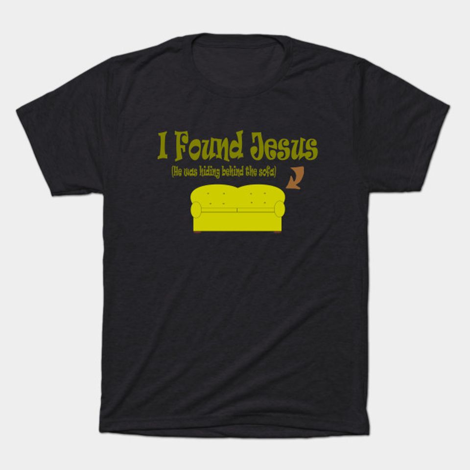 I Found Jesus ...... He Was Behind the Sofa ! - Humor - T-Shirt