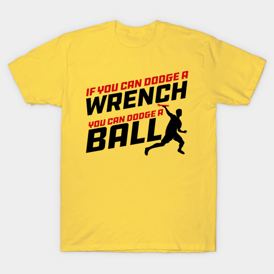If you can Dodge a Wrench you can Dodge a Ball - Dodgeball - T-Shirt