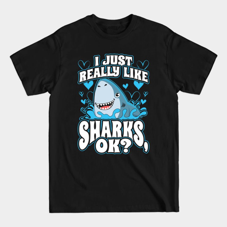 I Just Really Like Sharks OK? - I Just Really Like Sharks Ok - T-Shirt