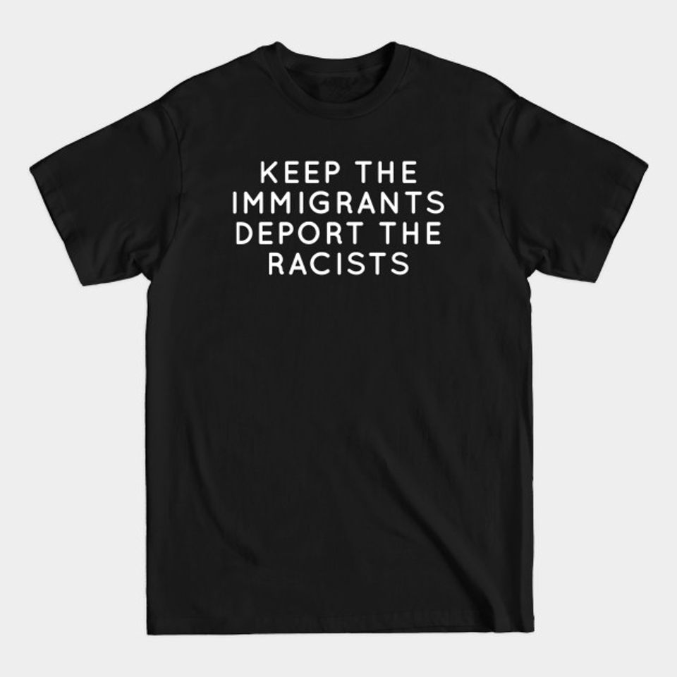 keep the immigrants deport the racists Reject Racism - Immigrants - T-Shirt