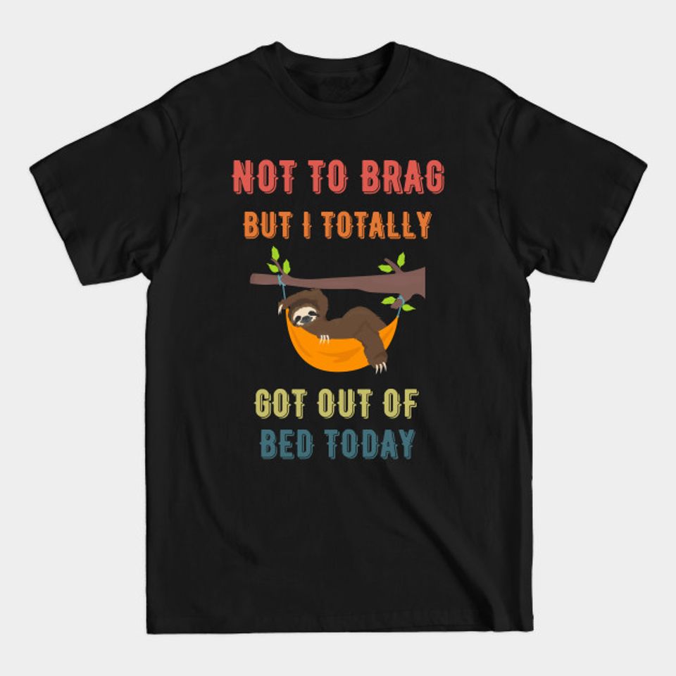 Not to Brag but I Totally Got Out of Bed Today Sloth Retro Font - Not To Brag But I Totally Got Out Of - T-Shirt