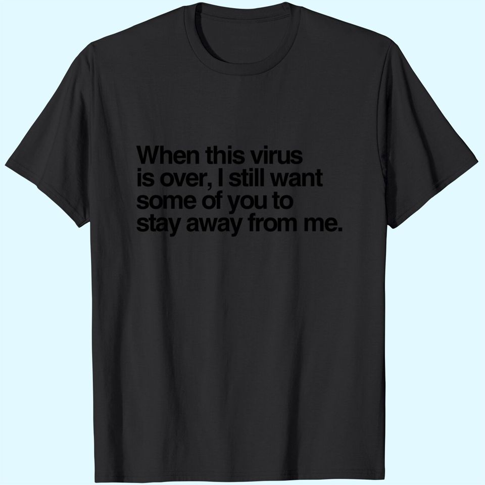 When This Virus Is Over I Still Want Some Of You To Stay T-Shirt
