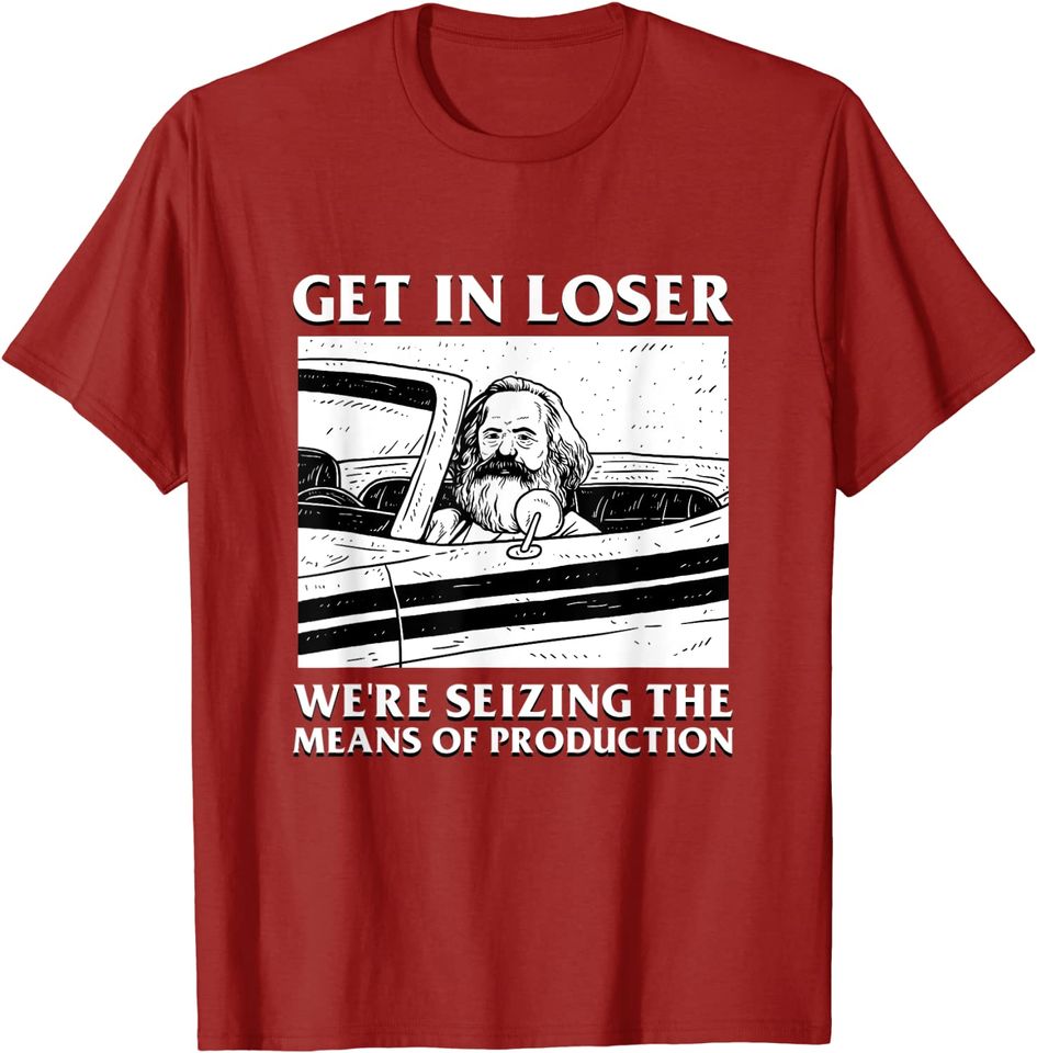 Get In Loser We're Seizing The Means Of Production Karl T Shirt