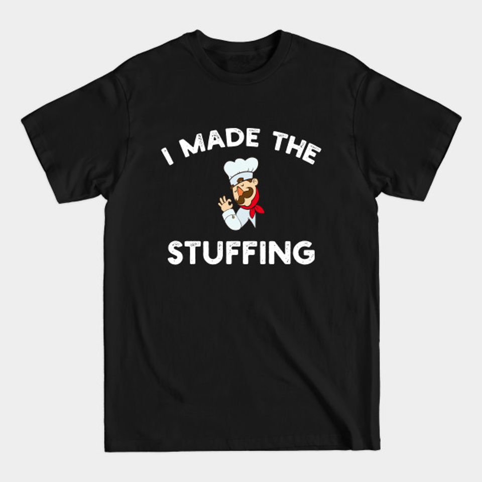 i made the stuffing - I Made The Stuffing - T-Shirt