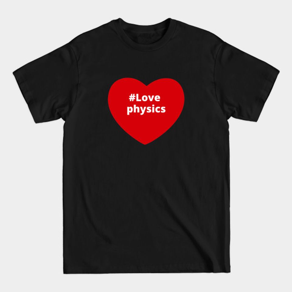 Love Physics - Hashtag Heart - Physics - T-Shirt