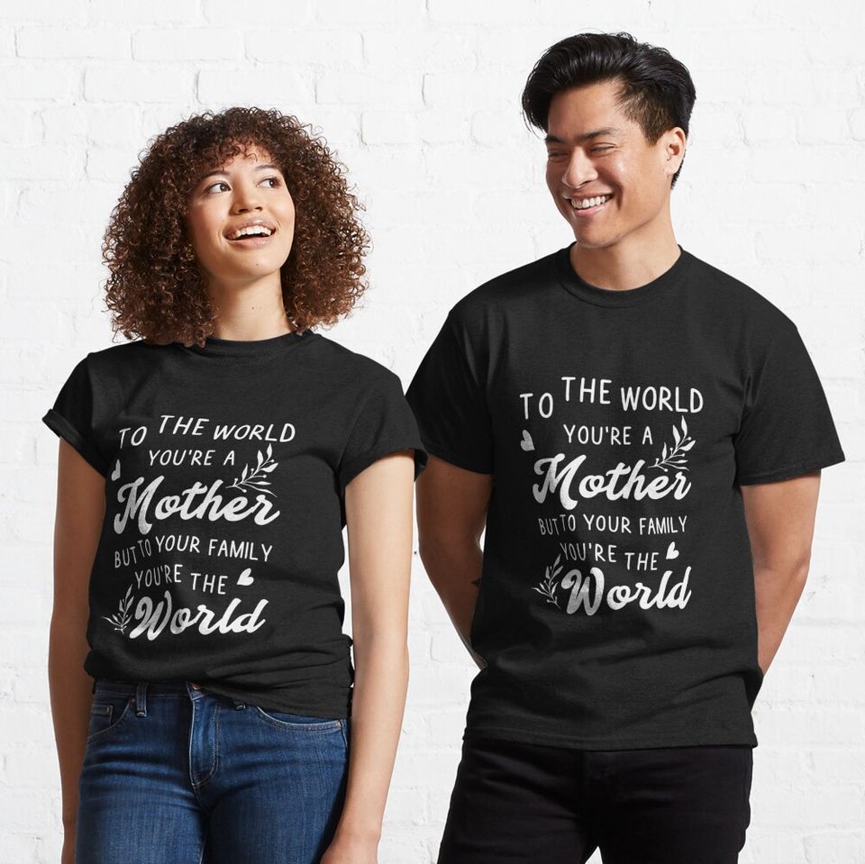 To The World You Are A Mother But To Your Family Youre The World Classic T-Shirt