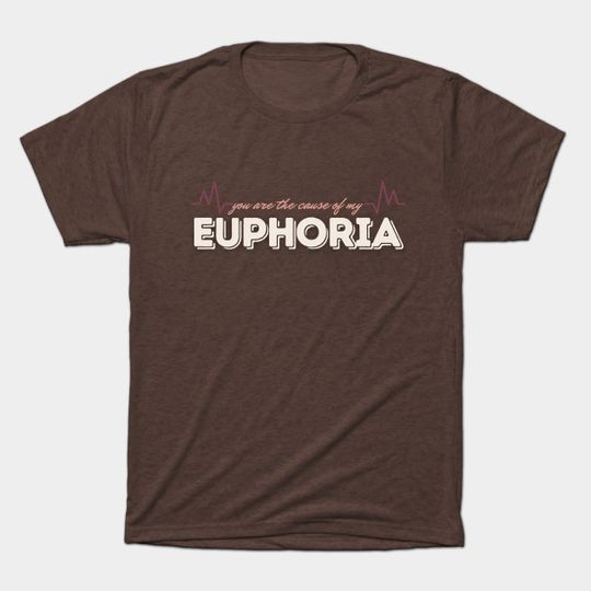 You are the cause of my euphoria - Euphoria - T-Shirt