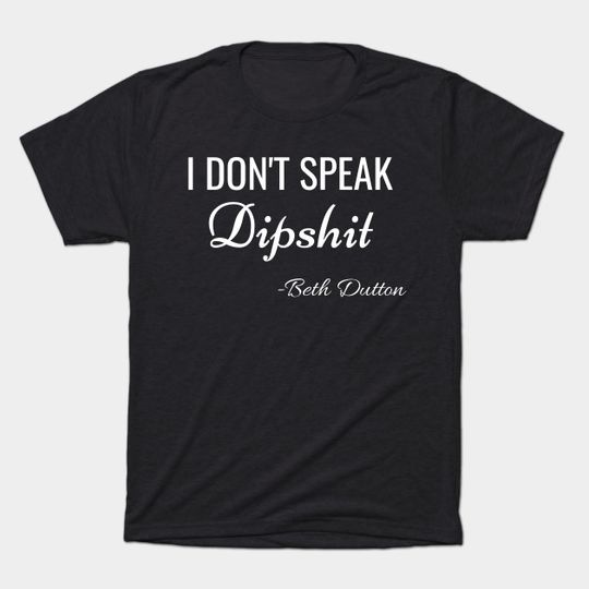 I Don't Speak Dipshit T-Shirt - Beth Dutton Lover - T-Shirt
