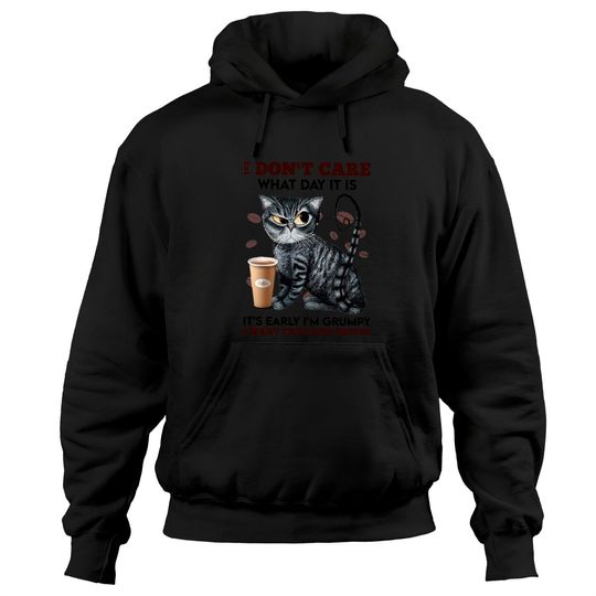 I Don't Care What Day It Is It's Early I'm Grumpy I Want Cats And Coffee Hoodie