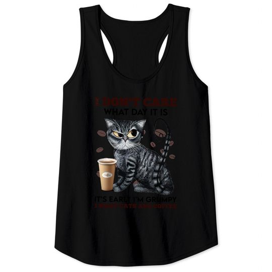 I Don't Care What Day It Is It's Early I'm Grumpy I Want Cats And Coffee Tank Top