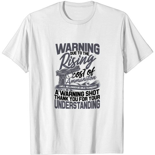 Warning Due To The Rising Cost Of Ammunition - Gun T Shirt
