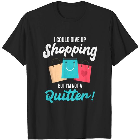 I Could Give Up Shopping - Shopping - T-Shirt