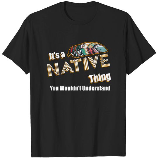 It's A Native Thing You Wouldn't Understand American Indian T-Shirt