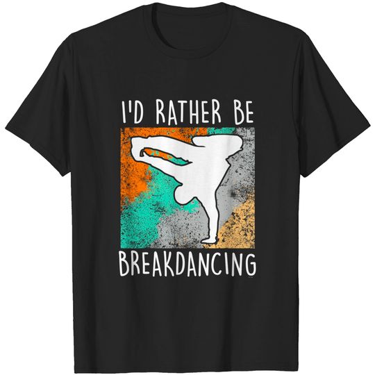 Break Dancing Gift Idea I'd Rather Be Breakdancing T Shirt