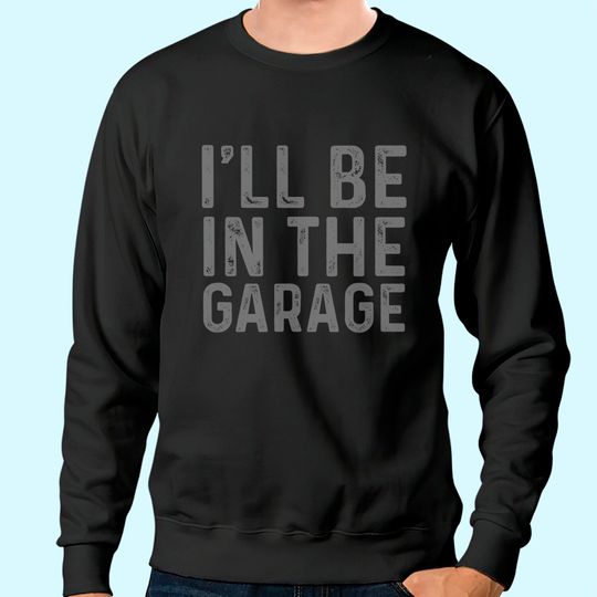 I'll Be in The Garage Mechanic Dad Joke Handyman Grandpa Sweatshirt