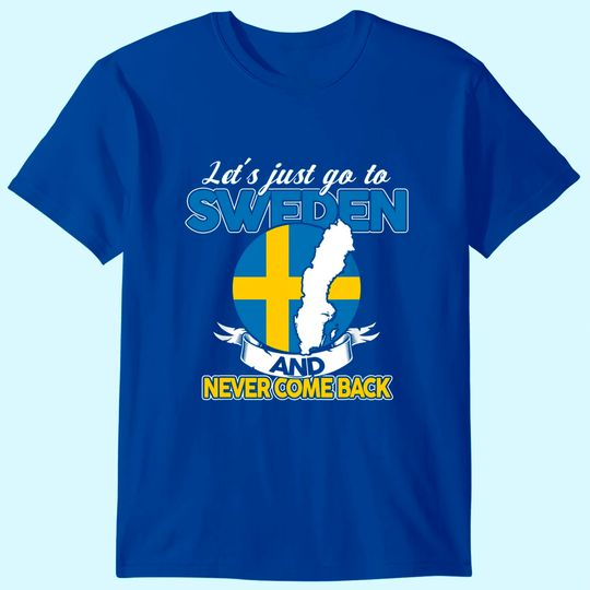 Let's just go to Sweden and never come back Swedish Gift T-Shirt