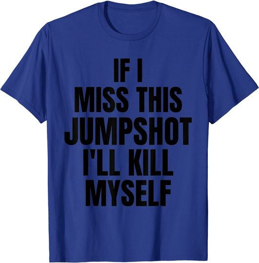 If I Miss This Jumpshot I’ll Kill Myself T-Shirt