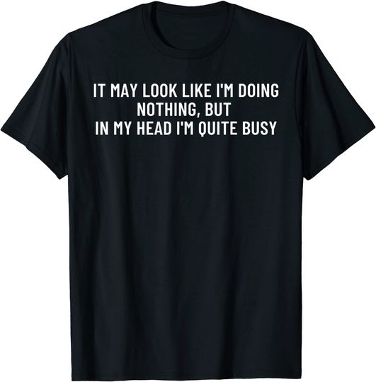 It May Look Like I'm Doing Nothing But I'm Busy T-Shirt