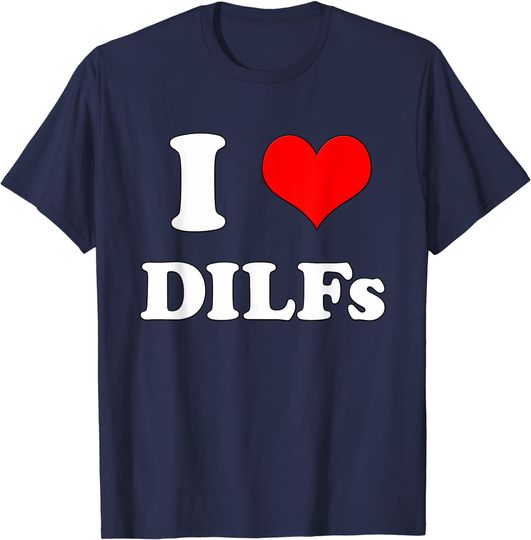 I Love DILFs I heart DILFs T-Shirt