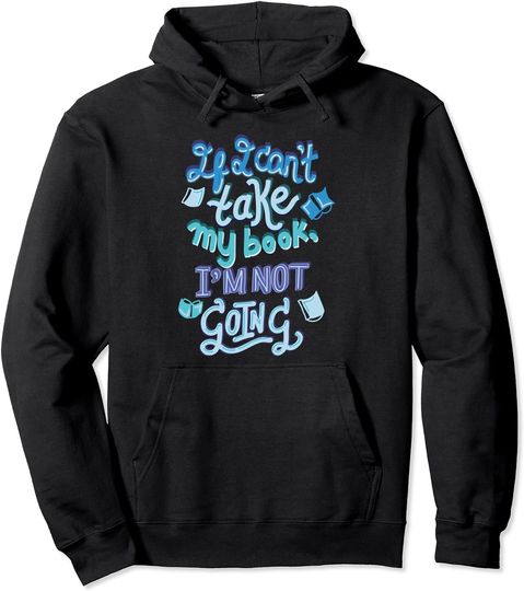 If I Can't Take My Book I'm Not Going Bookish Party Hoodie